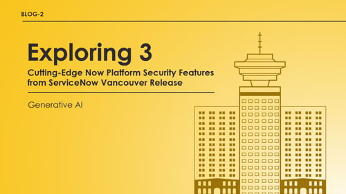 Exploring 3 Cutting-Edge Now Platform Security Features from ServiceNow Vancouver Release